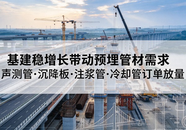 大英基建稳增长带动预埋监测管材需求，声测管、沉降板、注浆管订单持续放量